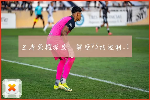 王者荣耀深度：解密V5的控制_1