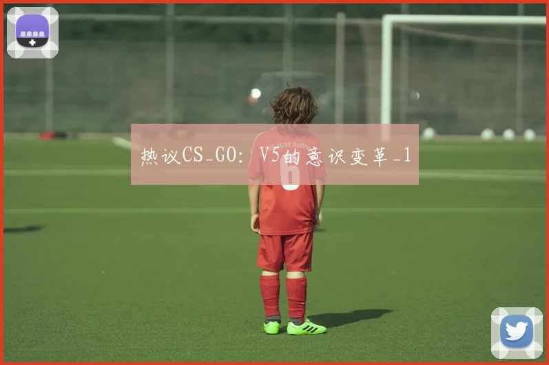 热议CS_GO：V5的意识变革_1