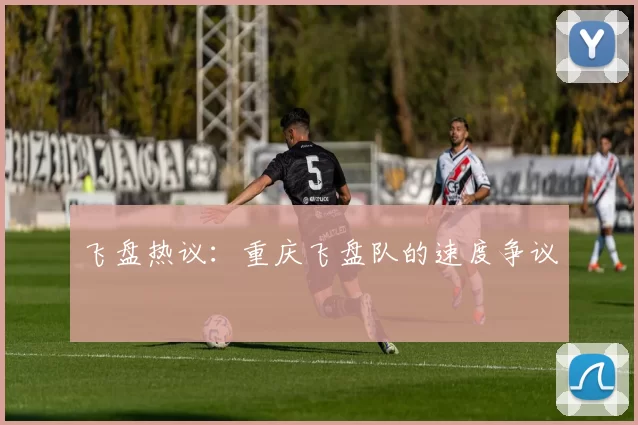 飞盘热议：重庆飞盘队的速度争议