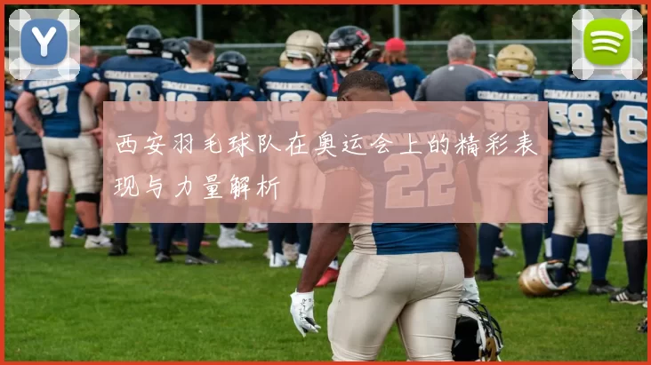 西安羽毛球队在奥运会上的精彩表现与力量解析