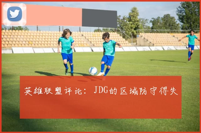 英雄联盟评论：JDG的区域防守得失