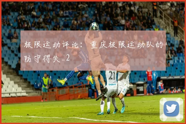 极限运动评论：重庆极限运动队的防守得失_2