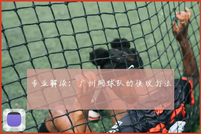 专业解读：广州网球队的快攻打法