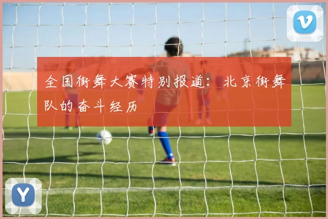 全国街舞大赛特别报道：北京街舞队的奋斗经历