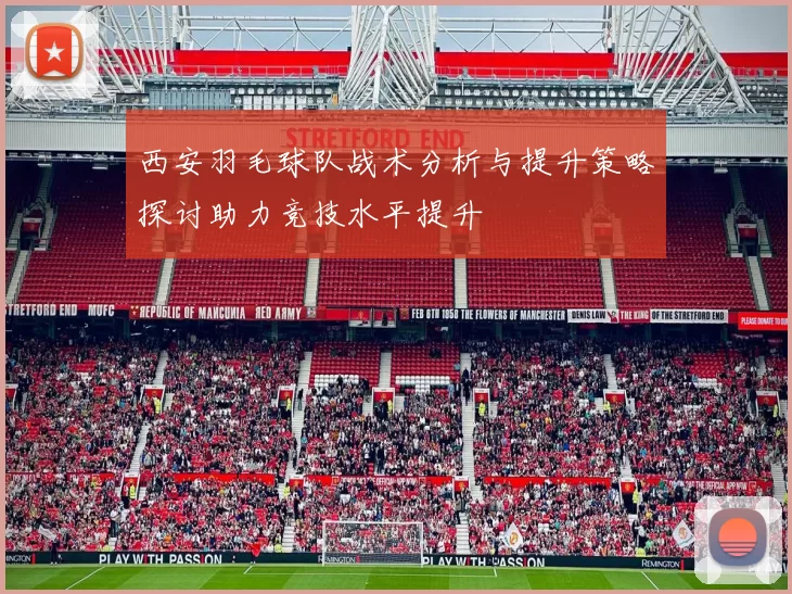 西安羽毛球队战术分析与提升策略探讨助力竞技水平提升