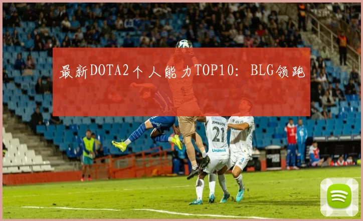 最新DOTA2个人能力TOP10：BLG领跑
